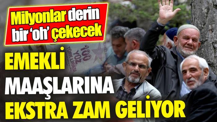 Emekli maaşlarına ekstra zam geliyor ‘Milyonlar derin bir ‘oh’ çekecek
