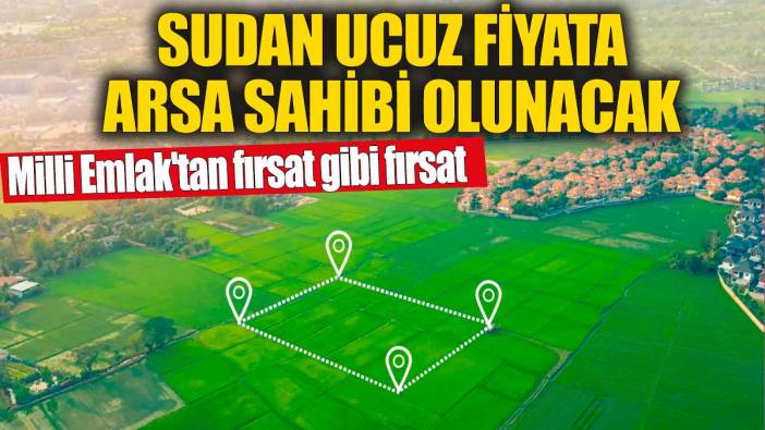 Milli Emlak'tan fırsat gibi fırsat! Sudan ucuz fiyata arsa sahibi olunacak