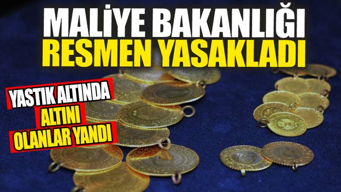 Maliye Bakanlığı resmen yasakladı: Yastık altında altını olanlar yandı