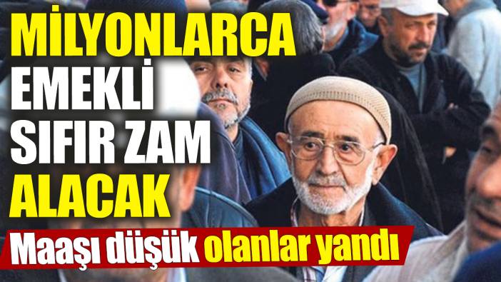 Milyonlarca emekli sıfır zam alacak ‘Maaşı düşük olanlar yandı’