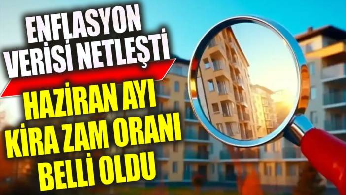 Haziran ayı kira zam oranı belli oldu. Enflasyon verisi netleşti