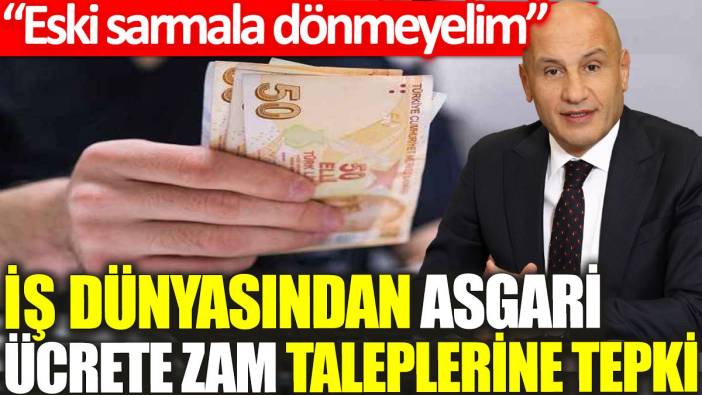 İş dünyasından asgari ücrete zam taleplerine tepki: Eski sarmala dönmeyelim