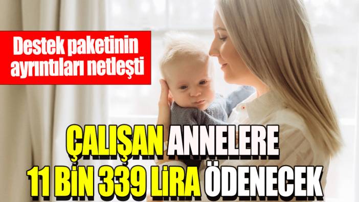 Çalışan anneler 11 bin 339 lira ödenecek: Destek paketinin ayrıntıları netleşti