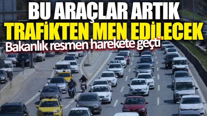 Bakanlık resmen harekete geçti! Bu araçlar artık trafikten men edilecek