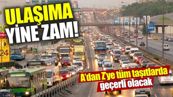 Ulaşıma yine zam! A’dan Z’ye tüm taşıtlarda geçerli olacak