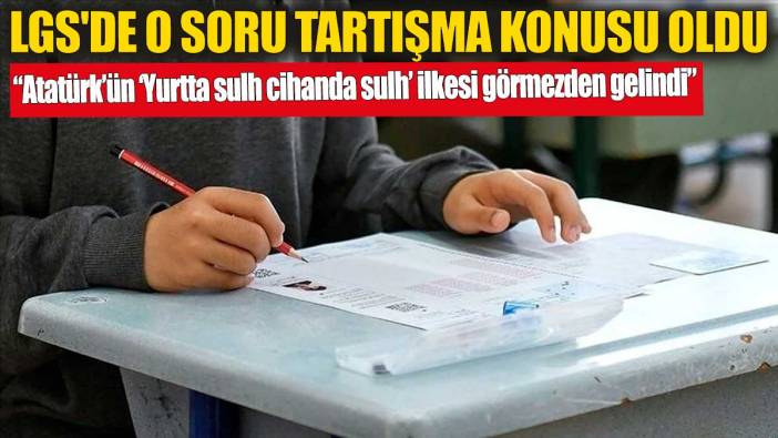 LGS'de o soru tartışma konusu oldu! Atatürk’ün ‘Yurtta sulh, cihanda sulh’ ilkesi görmezden gelindi