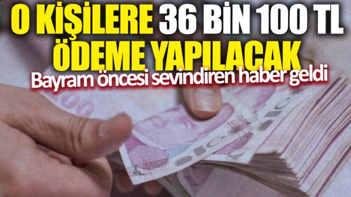 Bayram öncesi sevindiren haber geldi! O kişilere 36 bin 100 TL ödeme yapılacak