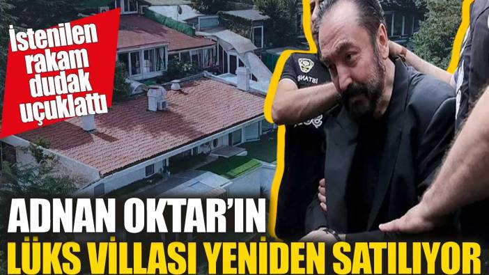 Adnan Oktar'ın lüks villası yeniden satılıyor! İstenilen rakam dudak uçuklattı