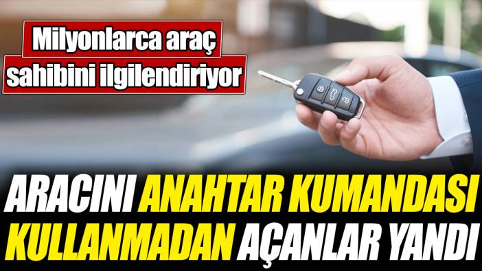 Aracını anahtar kumandası kullanmadan açanlar yandı! Milyonlarca araç sahibini ilgilendiriyor