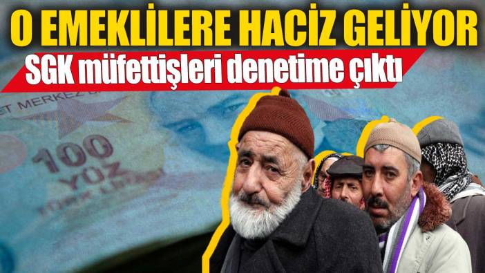 SGK müfettişleri denetime çıktı! O emeklilere haciz geliyor