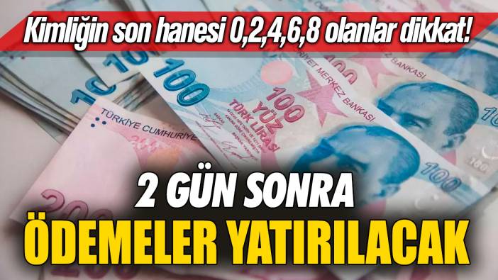 Kimliğin son hanesi 0,2,4,6,8 olanlar dikkat! 2 gün sonra ödemeler yatırılacak