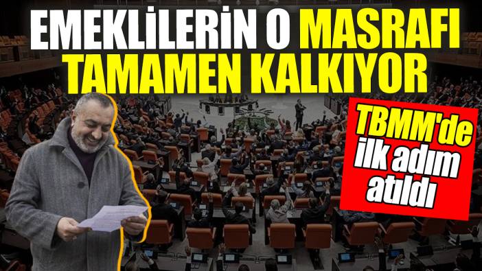 Emeklilerin o masrafı tamamen kalkıyor: TBMM'de ilk adım atıldı