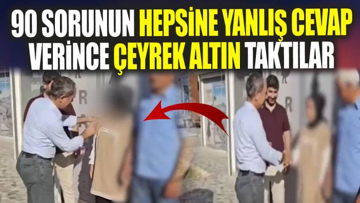 90 sorunun hepsine yanlış cevap verince, çeyrek altın taktılar