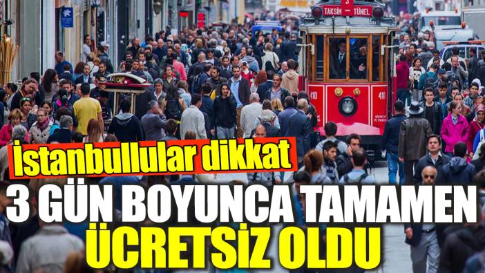 İstanbullular dikkat! 3 gün boyunca tamamen ücretsiz oldu