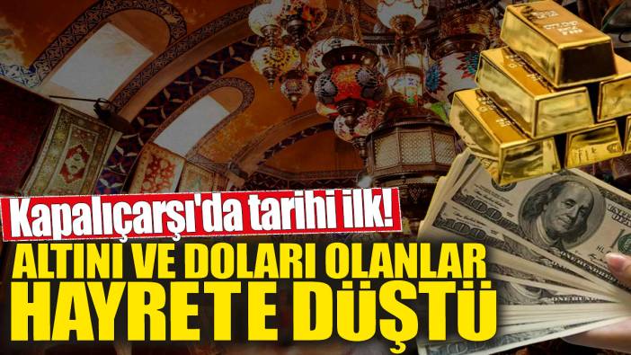 Altını ve doları olanlar hayrete düştü' Kapalıçarşı'da tarihi ilk!