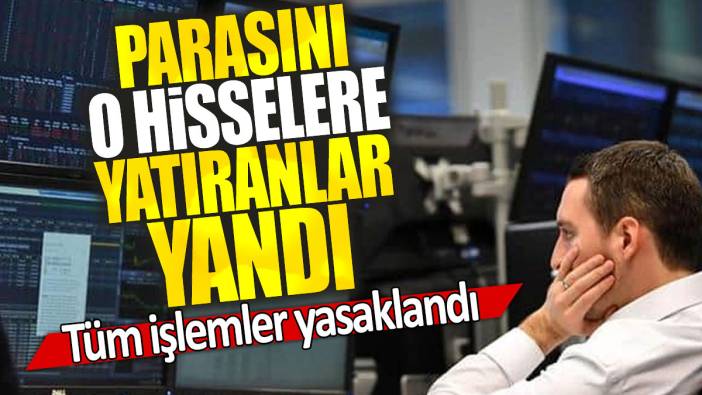 Parasını o hisselere yatıranlar yandı: Tüm işlemler yasaklandı
