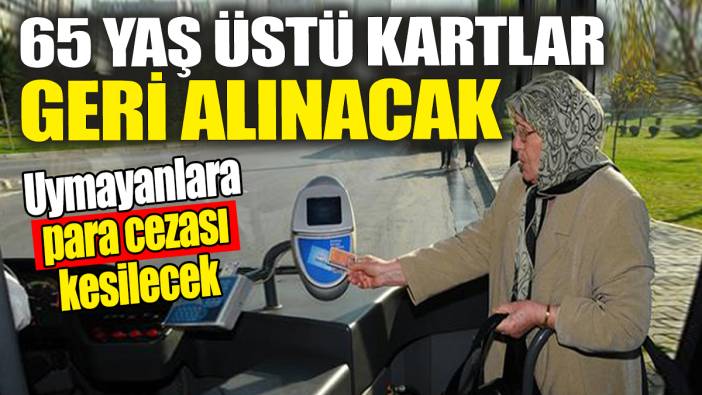 65 yaş üstü kartlar geri alınacak: Uymayanlara para cezası kesilecek