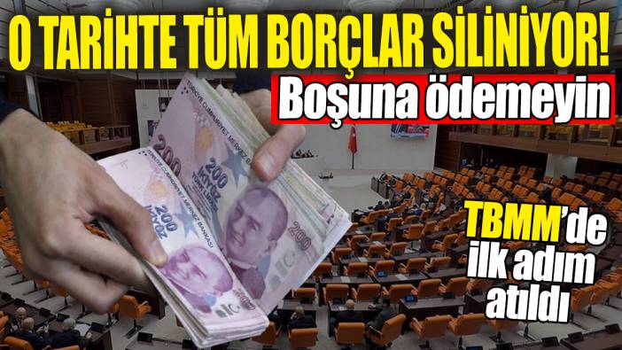 O tarihte tüm borçlar silinecek! TBMM'de ilk adım atıldı, boşuna ödemeyin