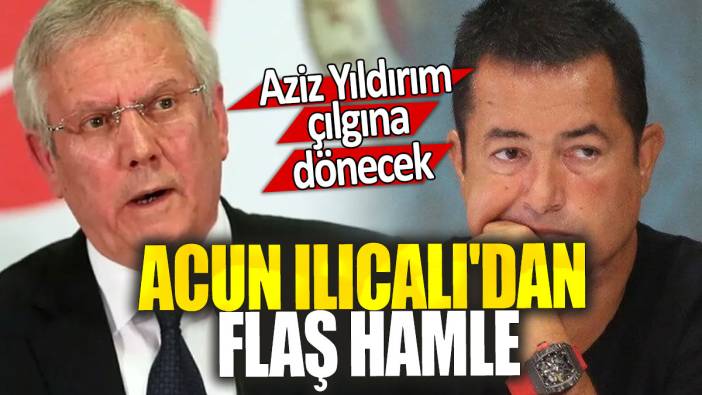 Acun Ilıcalı'dan flaş hamle: Aziz Yıldırım çılgına dönecek