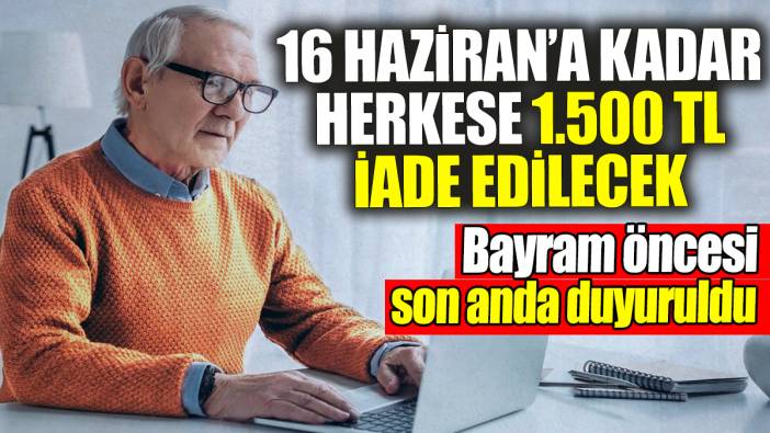 16 Haziran’a kadar herkese 1.500 TL iade edilecek: Bayramdan önce son anda duyuruldu