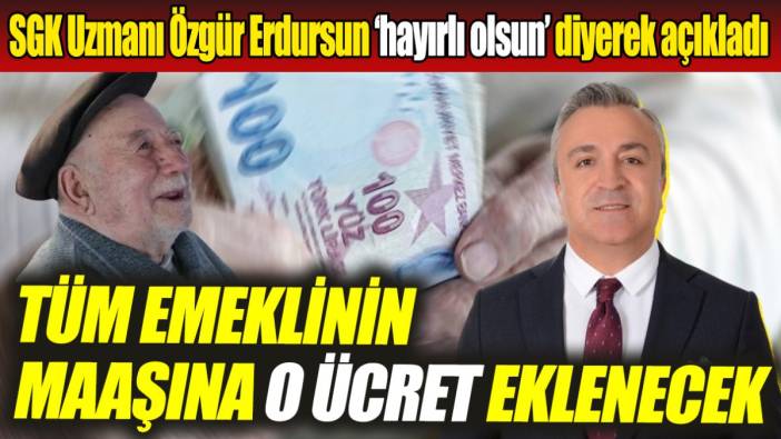 SGK Uzmanı Özgür Erdursun ‘hayırlı olsun’ diyerek açıkladı ‘Tüm emeklinin maaşına o ücret eklenecek’