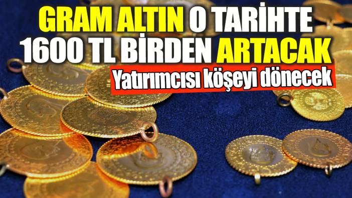 Gram altın o tarihte 1600 TL birden artacak! Yatırımcısı köşeyi dönecek
