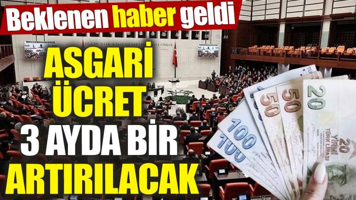 Asgari ücrete 3 ayda bir zam yapılacak ‘Beklenen haber geldi’