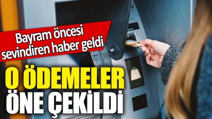 O ödemeler öne çekildi! Bayram öncesi sevindiren haber geldi