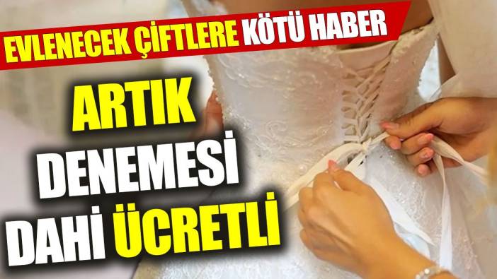 Evlenecek çiftlere kötü haber: Artık denemesi dahi ücretli