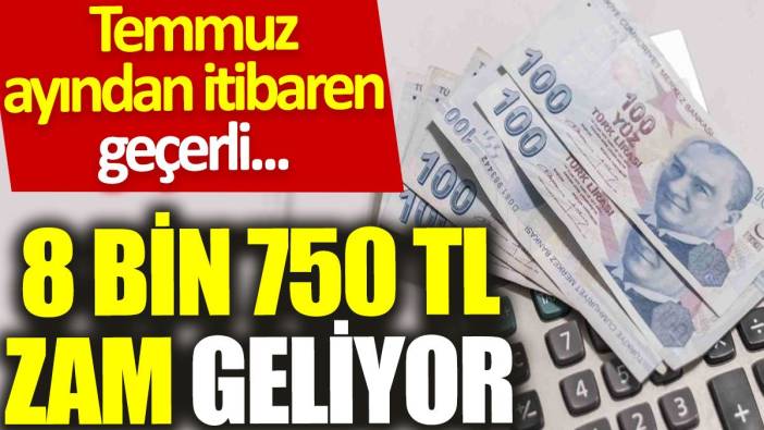 Temmuz ayından itibaren geçerli: 8 bin 750 TL zam geliyor