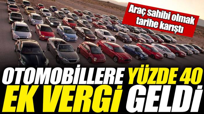 Otomobillere yüzde 40 ek vergi geldi! Araç sahibi olmak tarihe karıştı