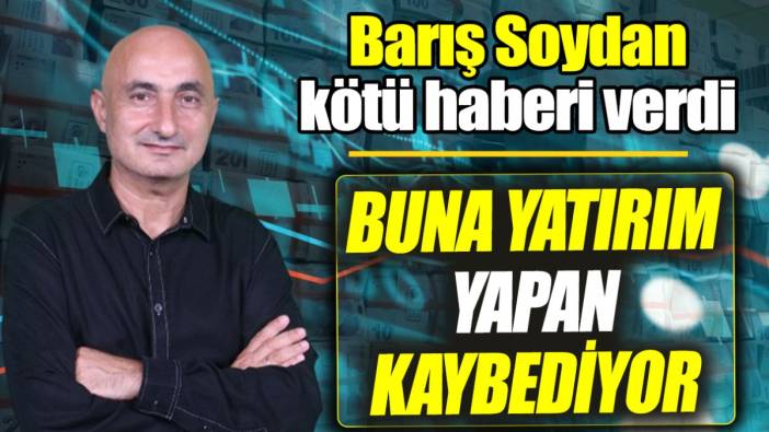 Barış Soydan: Buna yatırım yapan kaybediyor