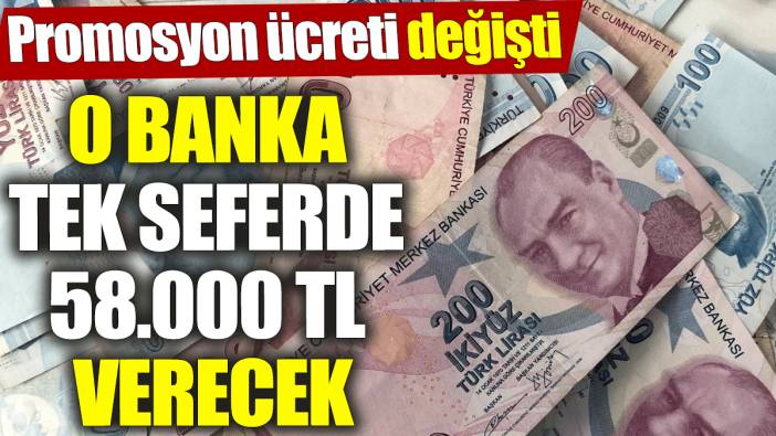 Promosyon ücreti değişti! O banka tek seferde 58.000 TL verecek!