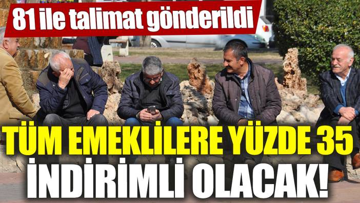 Tüm emeklilere yüzde 35 indirimli olacak! 81 ile talimat gönderildi