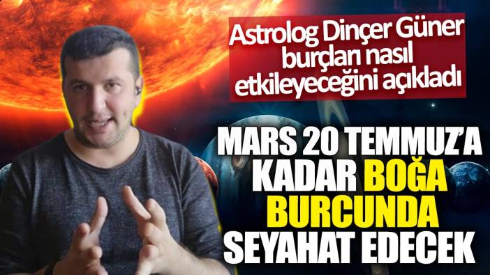 Astrolog Dinçer Güner burçları nasıl etkileyeceğini açıkladı! Mars 20 Temmuz'a kadar boğa burcunda seyahat edecek