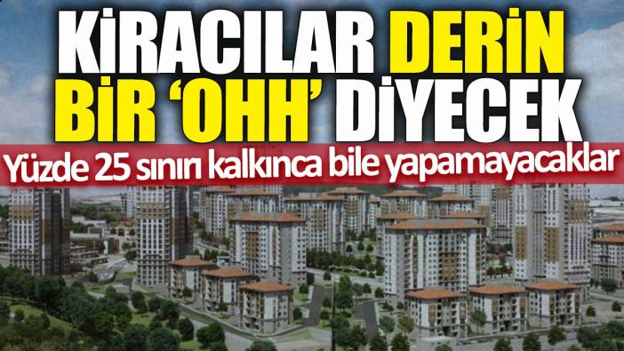 Kiracılar derin bir 'Ohh' diyecek! Yüzde 25 sınırı kalkınca bile yapamayacaklar
