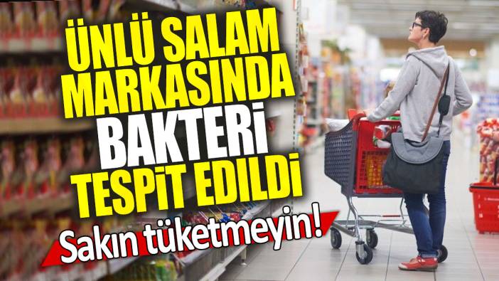 Ünlü salam markasında bakteri tespit edildi: Sakın tüketmeyin!