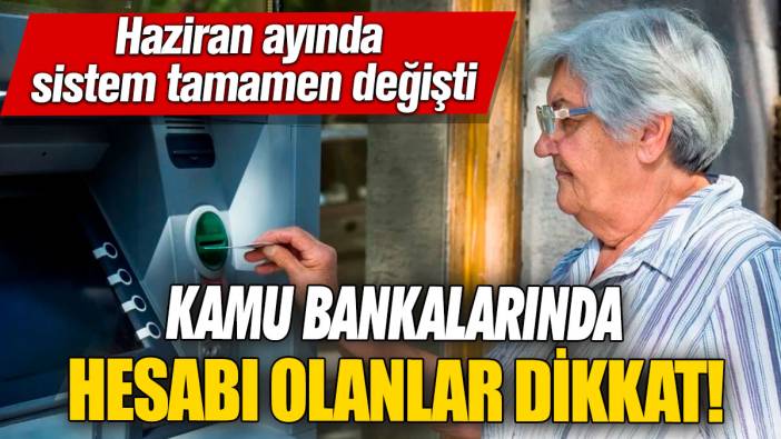 Kamu bankalarında hesabı olanlar dikkat! Haziran ayında sistem tamamen değişti