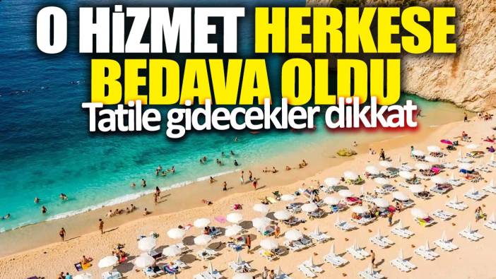 Tatile gidecekler dikkat! O hizmet herkese bedava oldu