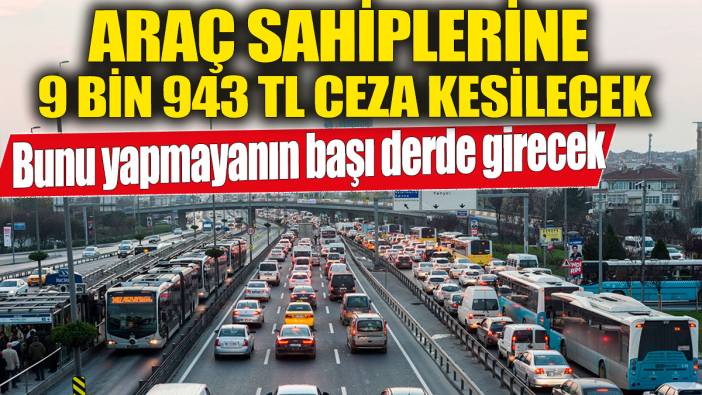 Araç sahiplerine 9 bin 943 TL ceza kesilecek! Bunu yapmayanın başı derde girecek