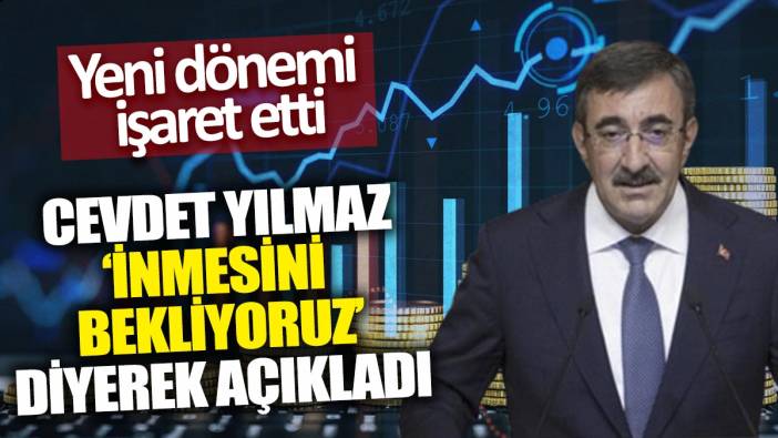 Cevdet Yılmaz 'İnmesini bekliyoruz' diyerek açıkladı: Yeni dönemi işaret etti