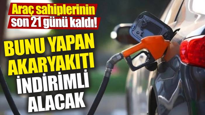 Araç sahiplerinin son 21 günü kaldı! Bunu yapan akaryakıtı indirimli alacak