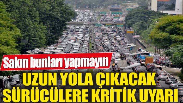 Uzun yola çıkacak sürücülere kritik uyarı! Sakın bunları yapmayın