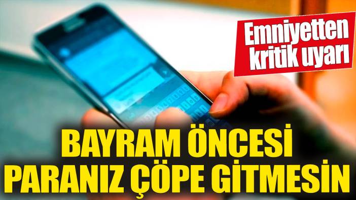 Bayram öncesi paranız çöpe gitmesin' Emniyetten kritik uyarı!