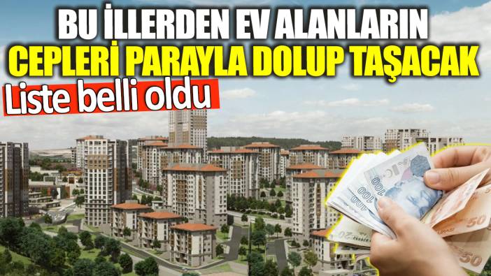 Bu illerden ev alanların cepleri parayla dolup taşacak! Liste belli oldu