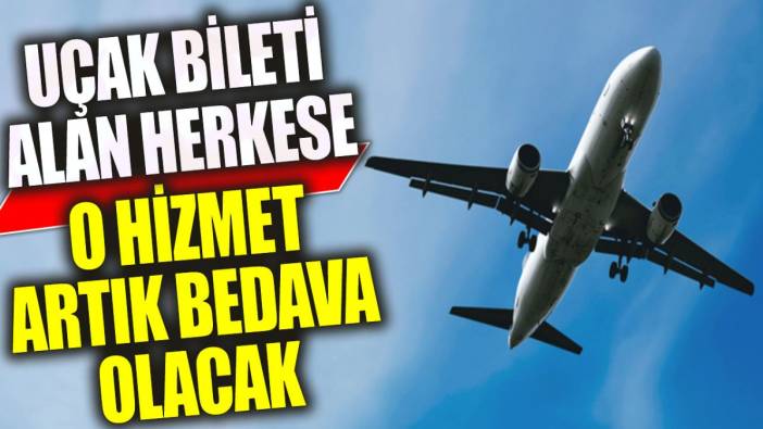 Uçak bileti alan herkese o hizmet artık bedava