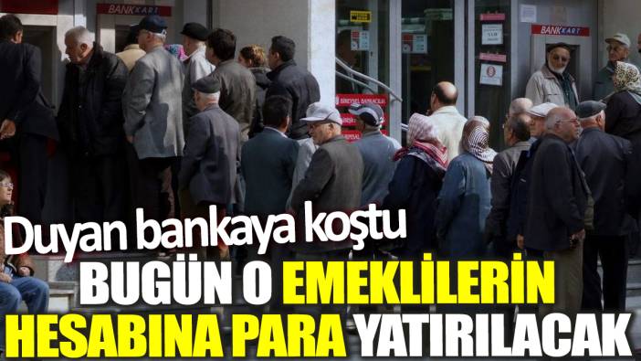 Duyan bankaya koştu! Bugün o emeklilerin hesabına para yatırılacak