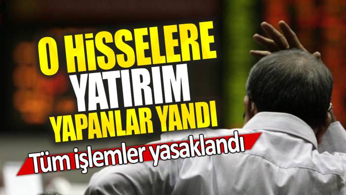 O hisselere yatırım yapanlar yandı: Tüm işlemler yasaklandı
