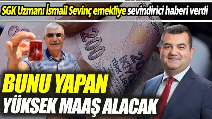 SGK Uzmanı İsmail Sevinç emekliye sevindirici haberi verdi ‘Bunu yapan yüksek maaş alacak’