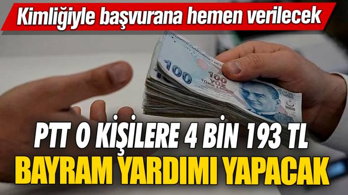 PTT o kişilere 4 bin 193 TL bayram yardımı yapacak! Kimliğiyle başvurana hemen verilecek